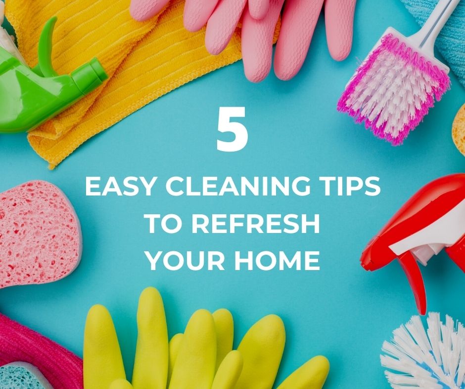 5 Cleaning Tips To Refresh Your Home